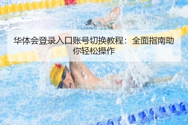 华体会登录入口账号切换教程：全面指南助你轻松操作
