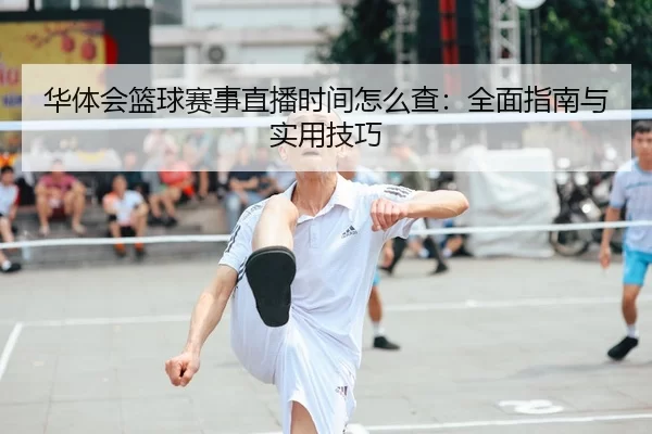 华体会篮球赛事直播时间怎么查：全面指南与实用技巧