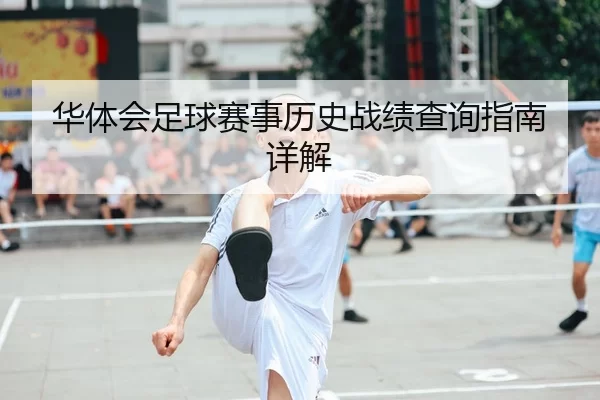 华体会足球赛事历史战绩查询指南详解