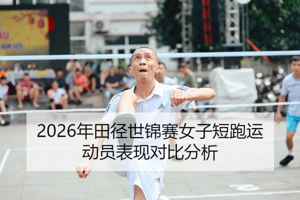 2026年田径世锦赛女子短跑运动员表现对比分析
