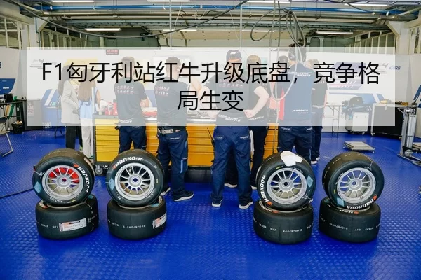 F1匈牙利站红牛升级底盘，竞争格局生变