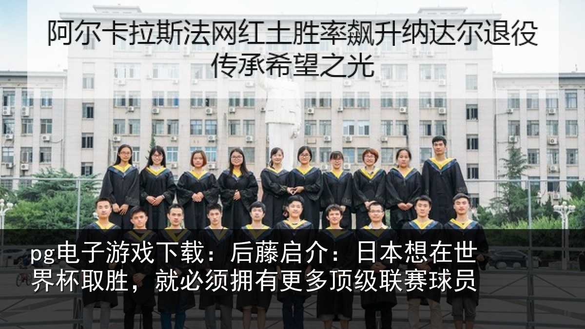 pg电子游戏下载：后藤启介：日本想在世界杯取胜，就必须拥有更多顶级联赛球员