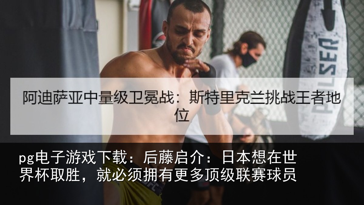 pg电子游戏下载：后藤启介：日本想在世界杯取胜，就必须拥有更多顶级联赛球员
