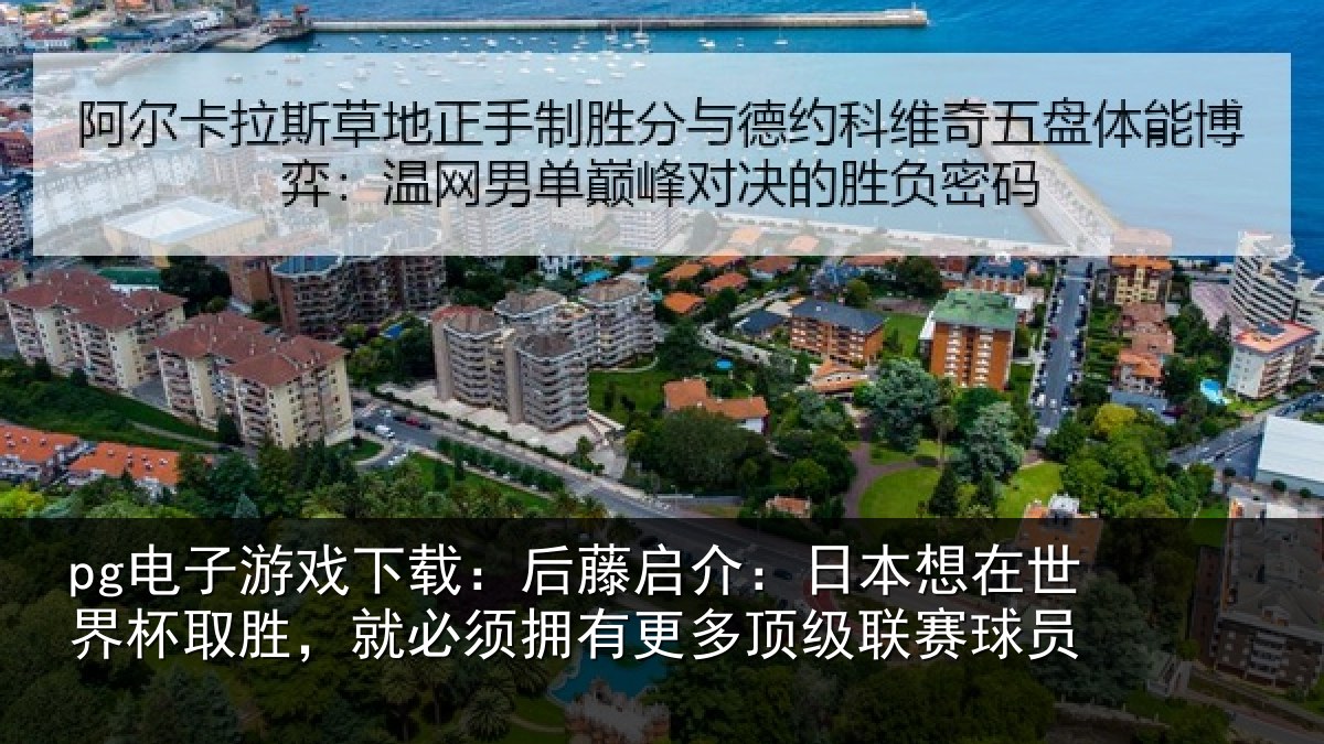 pg电子游戏下载:后藤启介:日本想在世界杯取胜,就必须拥有更多顶级联赛球员