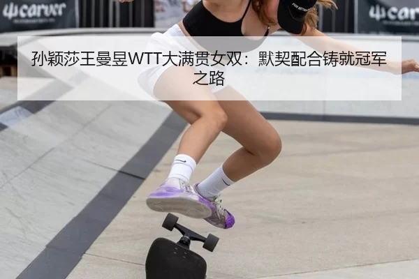 孙颖莎王曼昱WTT大满贯女双：默契配合铸就冠军之路