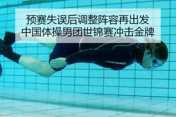 预赛失误后调整阵容再出发 中国体操男团世锦赛冲击金牌