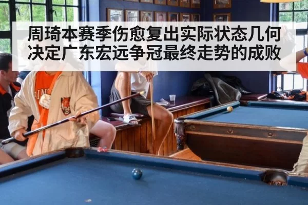 周琦本赛季伤愈复出实际状态几何决定广东宏远争冠最终走势的成败