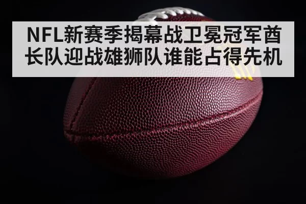 NFL新赛季揭幕战卫冕冠军酋长队迎战雄狮队谁能占得先机