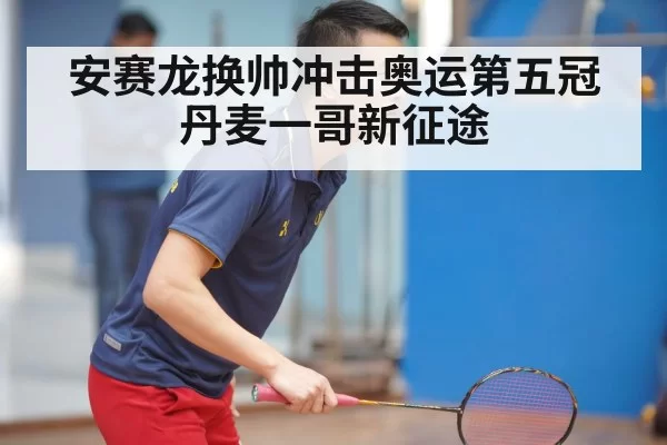 安赛龙换帅冲击奥运第五冠 丹麦一哥新征途