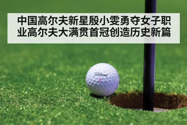 中国高尔夫新星殷小雯勇夺女子职业高尔夫大满贯首冠创造历史新篇