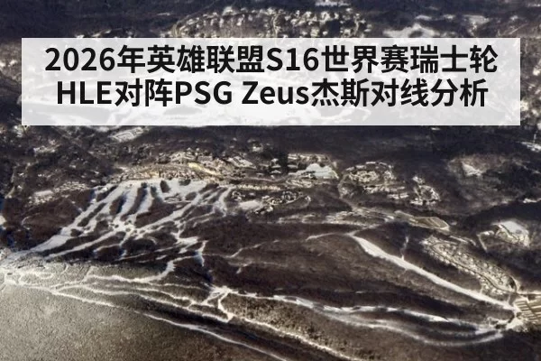2026年英雄联盟S16世界赛瑞士轮HLE对阵PSG Zeus杰斯对线分析